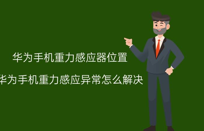 华为手机重力感应器位置 华为手机重力感应异常怎么解决？